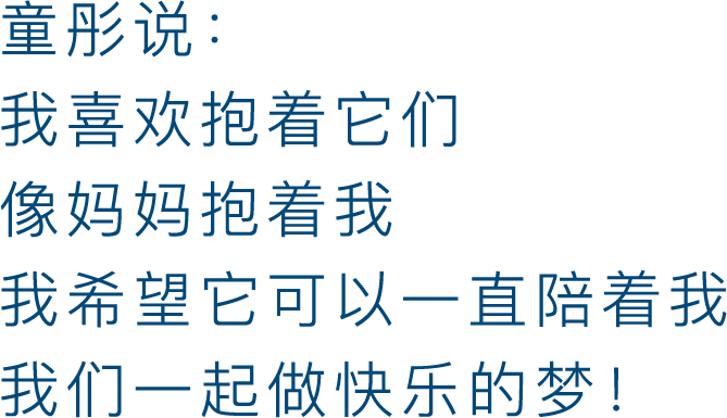 童彤说：我喜欢抱着它们，像妈妈抱着我，我希望它可以一直陪着我，我们一起做快乐的梦！